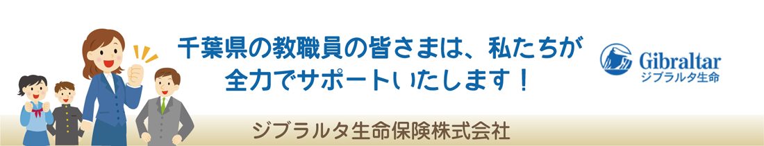 千葉県の教職員の皆さまは、私たちが 全力でサポートいたします！ジブラルタ生命保険株式会社
